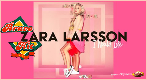 Zara Larsson – I Would Like (Браво Хит)