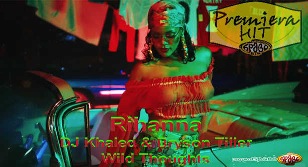 Rihanna Feat. DJ Khaled & Bryson Tiller – Wild Thoughts (Премиера Хит)
