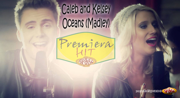 Caleb and Kelsey – Oceans (Madley) (Премиера Хит)