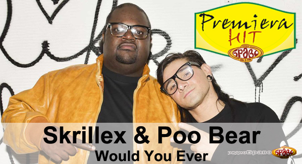 Skrillex & Poo Bear – Would You Ever (Премиера Хит)