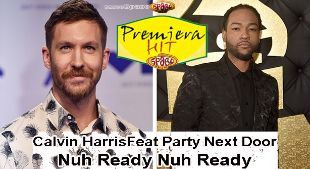 Calvin Harris Feat PartyNextDoor – Nuh Ready Nuh Ready (Премиера Хит)