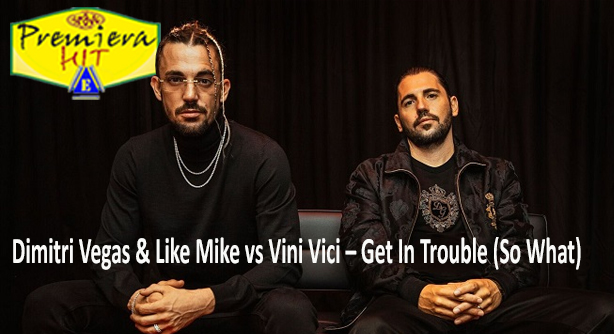 Dimitri Vegas & Like Mike vs Vini Vici – Get In Trouble (So What) (Премиера Хит)