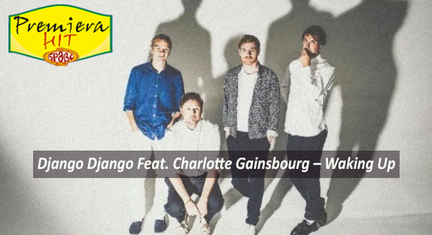 Django Django Feat. Charlotte Gainsbourg – Waking Up (Премиера Хит)