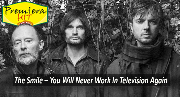 The Smile – You Will Never Work In Television Again (Премиера Хит)
